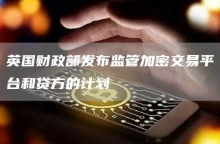 英国财政部发布监管加密交易平台和贷方的计划