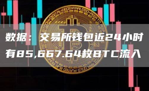 数据：交易所钱包近24小时有85,667.64枚BTC流入-第1张图片-欧意下载