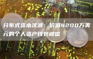 分布式资本沈波：价值4200万美元的个人资产钱包被盗
