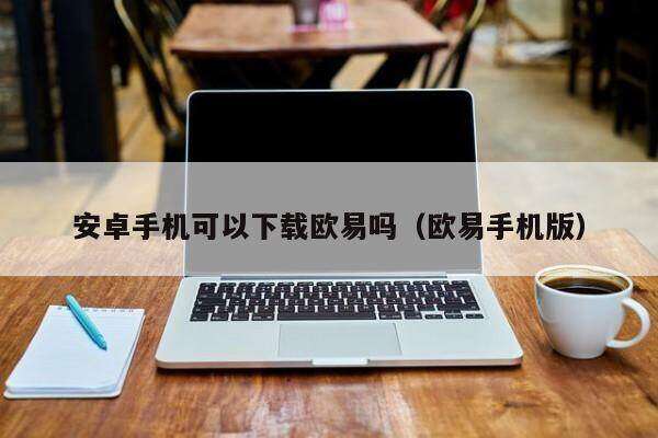 安卓手机可以下载欧意吗_欧意手机版-第2张图片-欧意下载
