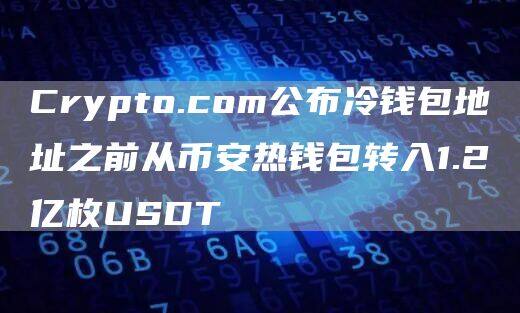 Crypto.com公布冷钱包地址之前从欧意热钱包转入1.2亿枚USDT-第1张图片-欧意下载