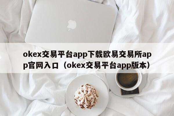 ok交易平台app下载欧意易易交易平台app官网入口_ok交易平台app版本-第2张图片-欧意下载
