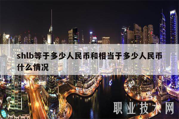 shlb等于多少人民币和相当于多少人民币什么情况-第1张图片-欧意下载