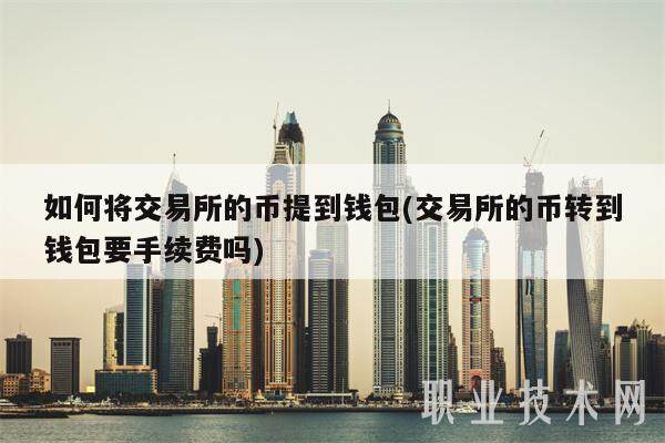 如何将交易所的币提到钱包(交易所的币转到钱包要手续费吗)-第1张图片-欧意下载